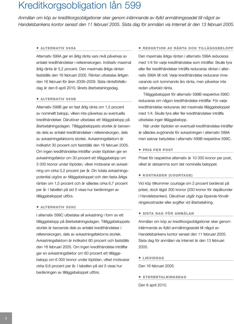 Indikativ maximal årlig ränta är 5,2 procent. Den maximala årliga räntan fastställs den 16 februari 2005. Räntan utbetalas årligen den 16 februari för åren 2006 2009.