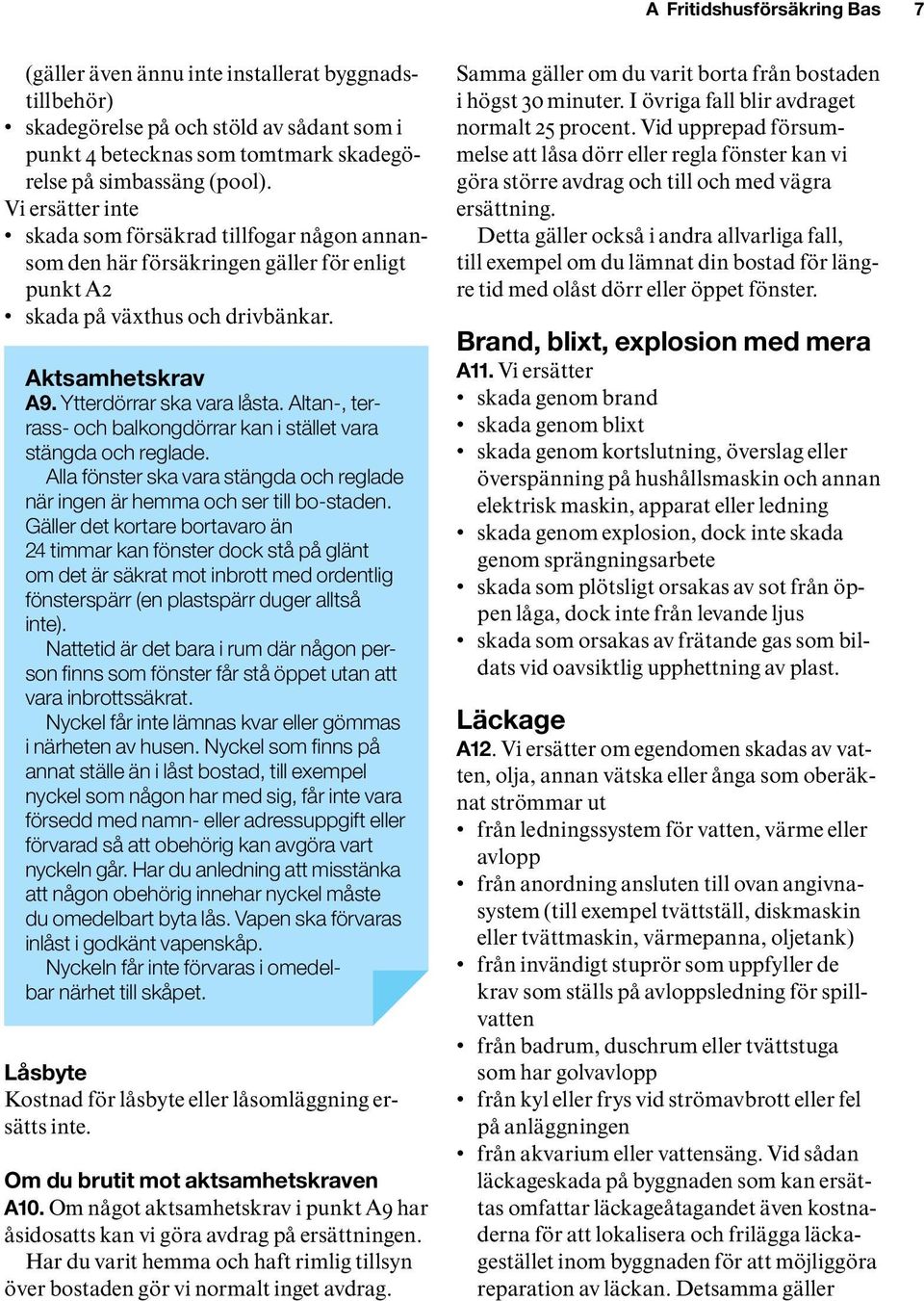 Altan-, terrass- och balkongdörrar kan i stället vara stängda och reglade. Alla fönster ska vara stängda och reglade när ingen är hemma och ser till bo-staden.