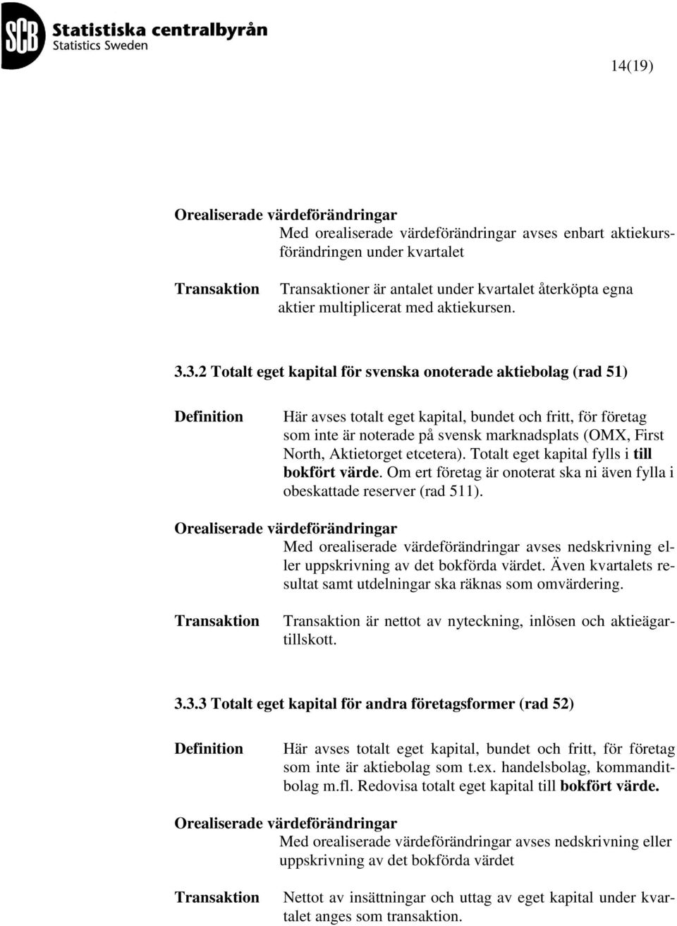 Aktietorget etcetera). Totalt eget kapital fylls i till bokfört värde. Om ert företag är onoterat ska ni även fylla i obeskattade reserver (rad 511).