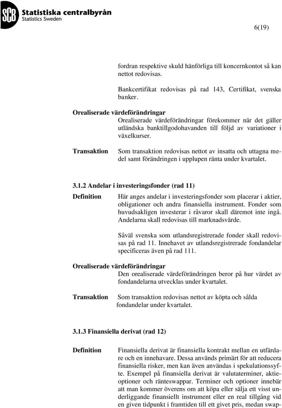 Som transaktion redovisas nettot av insatta och uttagna medel samt förändringen i upplupen ränta under kvartalet. 3.1.