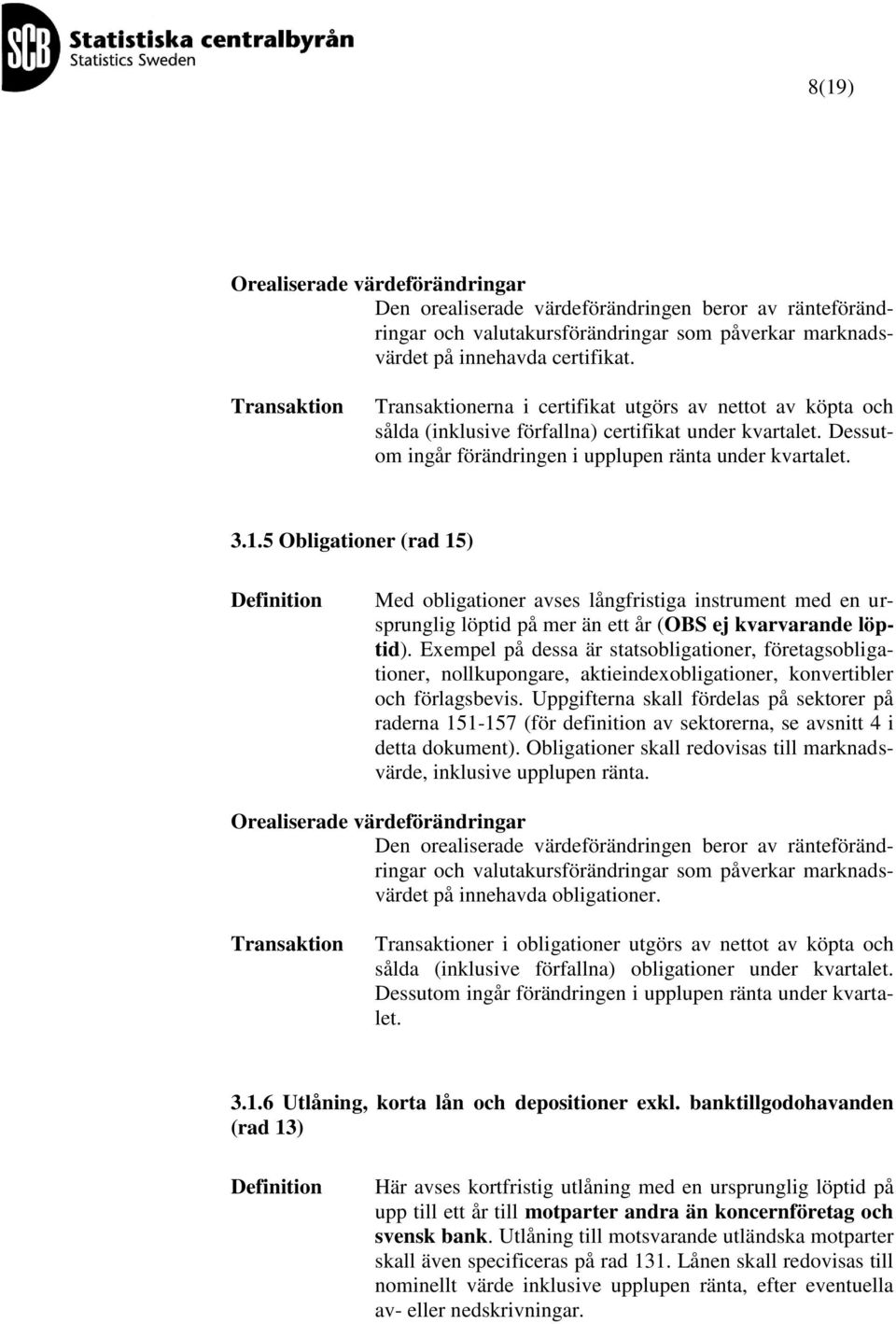 5 Obligationer (rad 15) Med obligationer avses långfristiga instrument med en ursprunglig löptid på mer än ett år (OBS ej kvarvarande löptid).