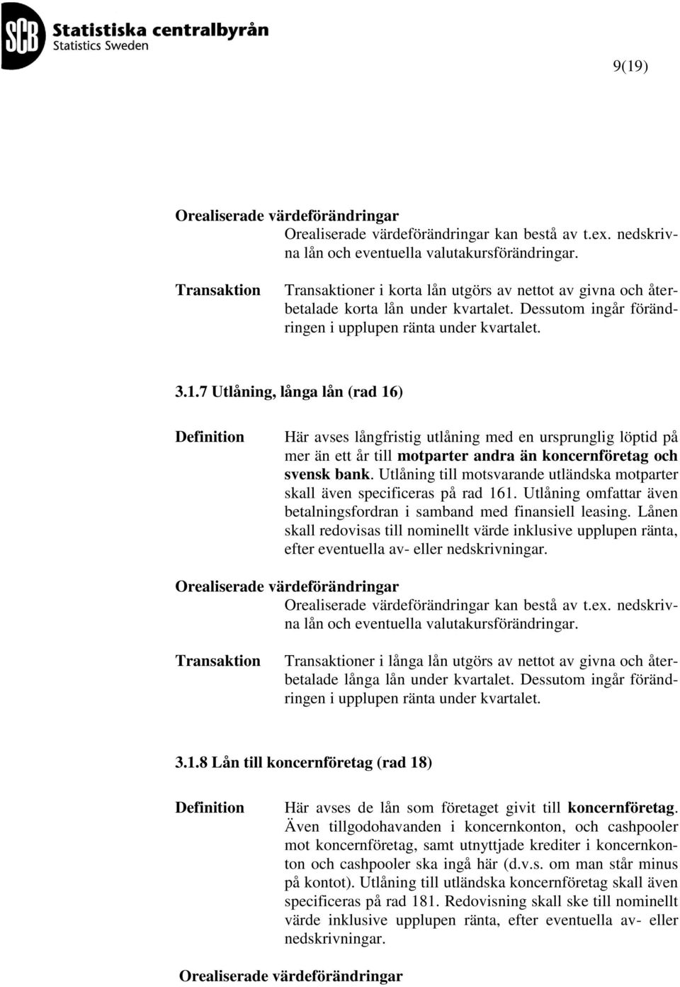 7 Utlåning, långa lån (rad 16) Här avses långfristig utlåning med en ursprunglig löptid på mer än ett år till motparter andra än koncernföretag och svensk bank.