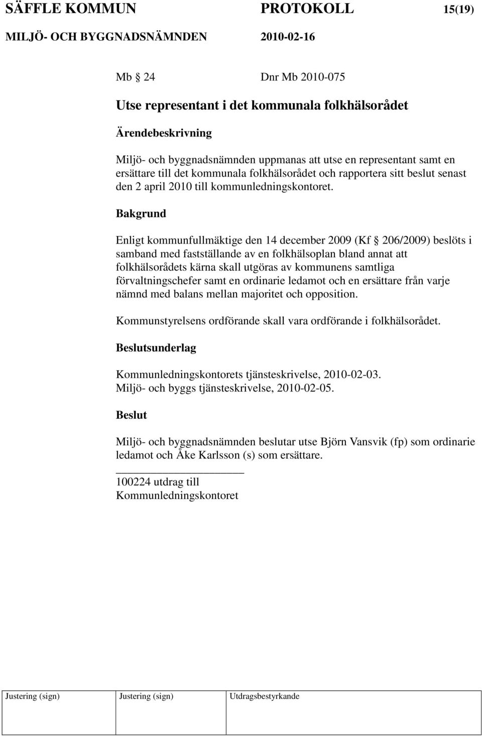 Bakgrund Enligt kommunfullmäktige den 14 december 2009 (Kf 206/2009) beslöts i samband med fastställande av en folkhälsoplan bland annat att folkhälsorådets kärna skall utgöras av kommunens samtliga