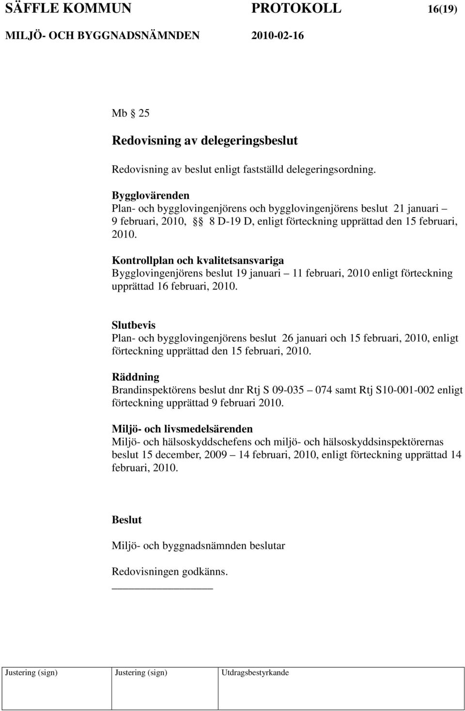 Kontrollplan och kvalitetsansvariga Bygglovingenjörens beslut 19 januari 11 februari, 2010 enligt förteckning upprättad 16 februari, 2010.