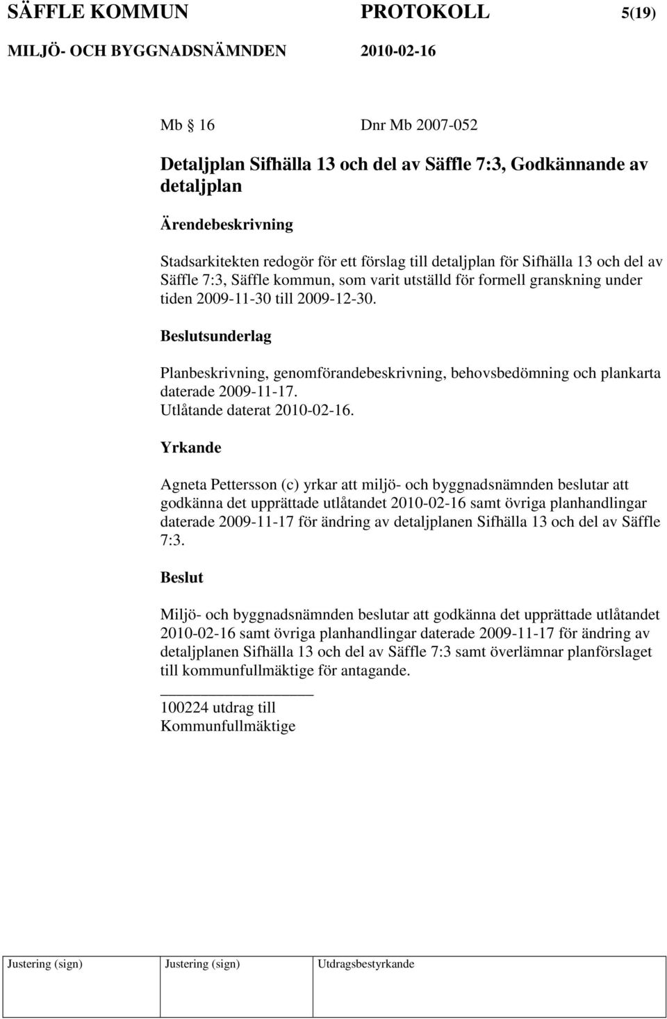 sunderlag Planbeskrivning, genomförandebeskrivning, behovsbedömning och plankarta daterade 2009-11-17. Utlåtande daterat 2010-02-16.