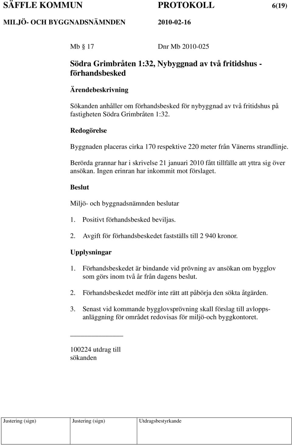 Berörda grannar har i skrivelse 21 januari 2010 fått tillfälle att yttra sig över ansökan. Ingen erinran har inkommit mot förslaget. Miljö- och byggnadsnämnden beslutar 1.