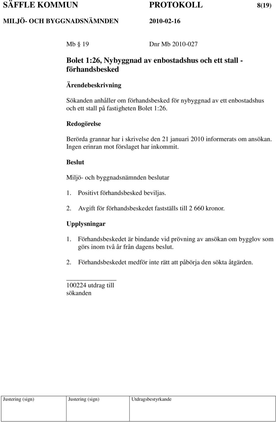 Ingen erinran mot förslaget har inkommit. Miljö- och byggnadsnämnden beslutar 1. Positivt förhandsbesked beviljas. 2.