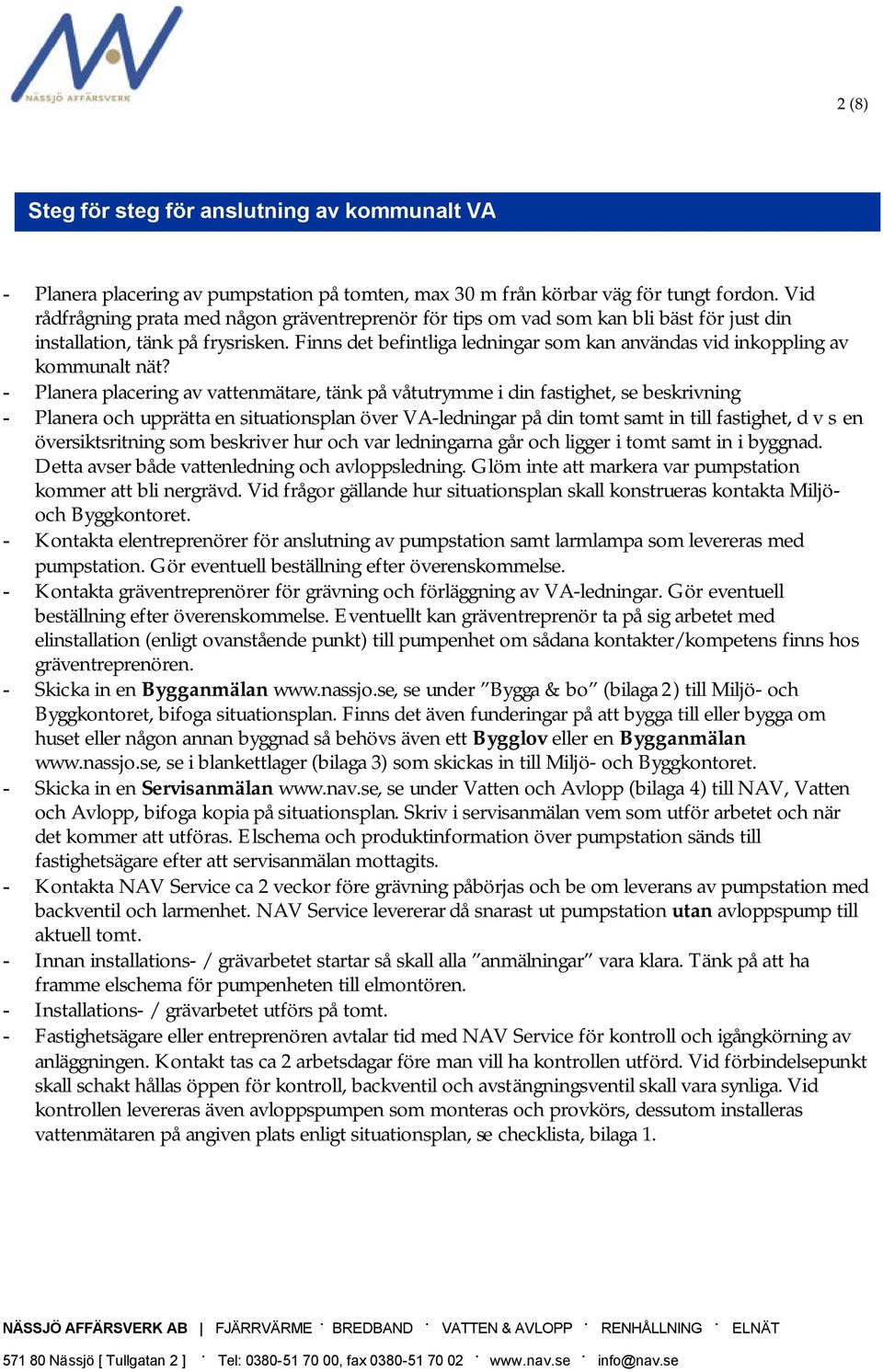 - Planera placering av vattenmätare, tänk på våtutrymme i din fastighet, se beskrivning - Planera och upprätta en situationsplan över VA-ledningar på din tomt samt in till fastighet, d v s en