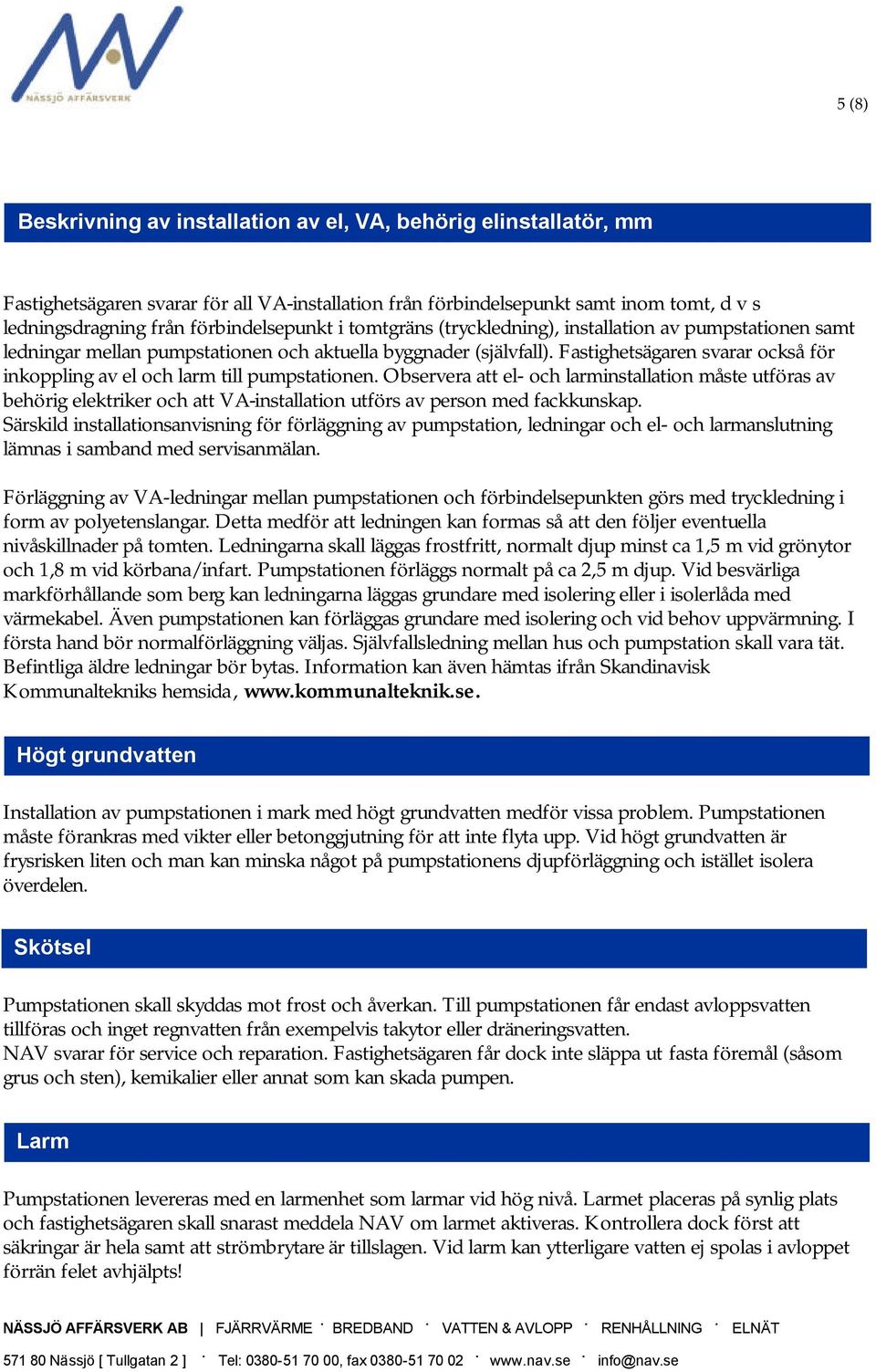 och larm till pumpstationen Observera att el- och larminstallation måste utföras av behörig elektriker och att VA-installation utförs av person med fackkunskap Särskild installationsanvisning för
