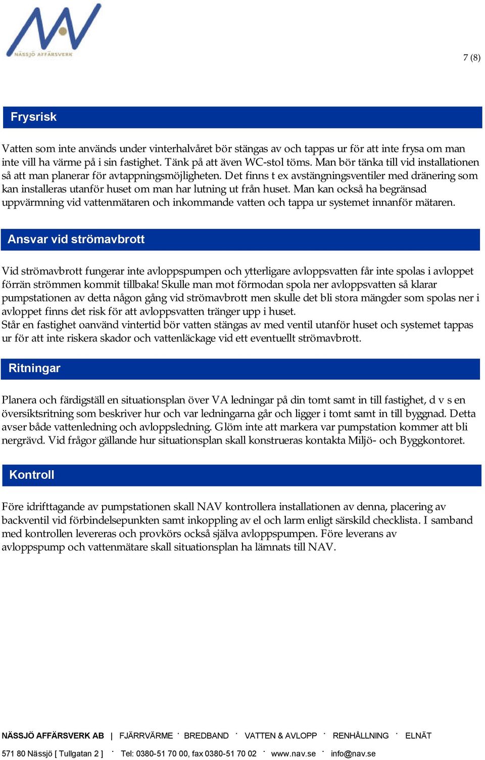 också ha begränsad uppvärmning vid vattenmätaren och inkommande vatten och tappa ur systemet innanför mätaren Ansvar vid strömavbrott Vid strömavbrott fungerar inte avloppspumpen och ytterligare