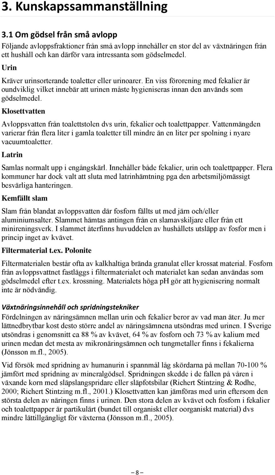 Urin Kräver urinsorterande toaletter eller urinoarer. En viss förorening med fekalier är oundviklig vilket innebär att urinen måste hygieniseras innan den används som gödselmedel.