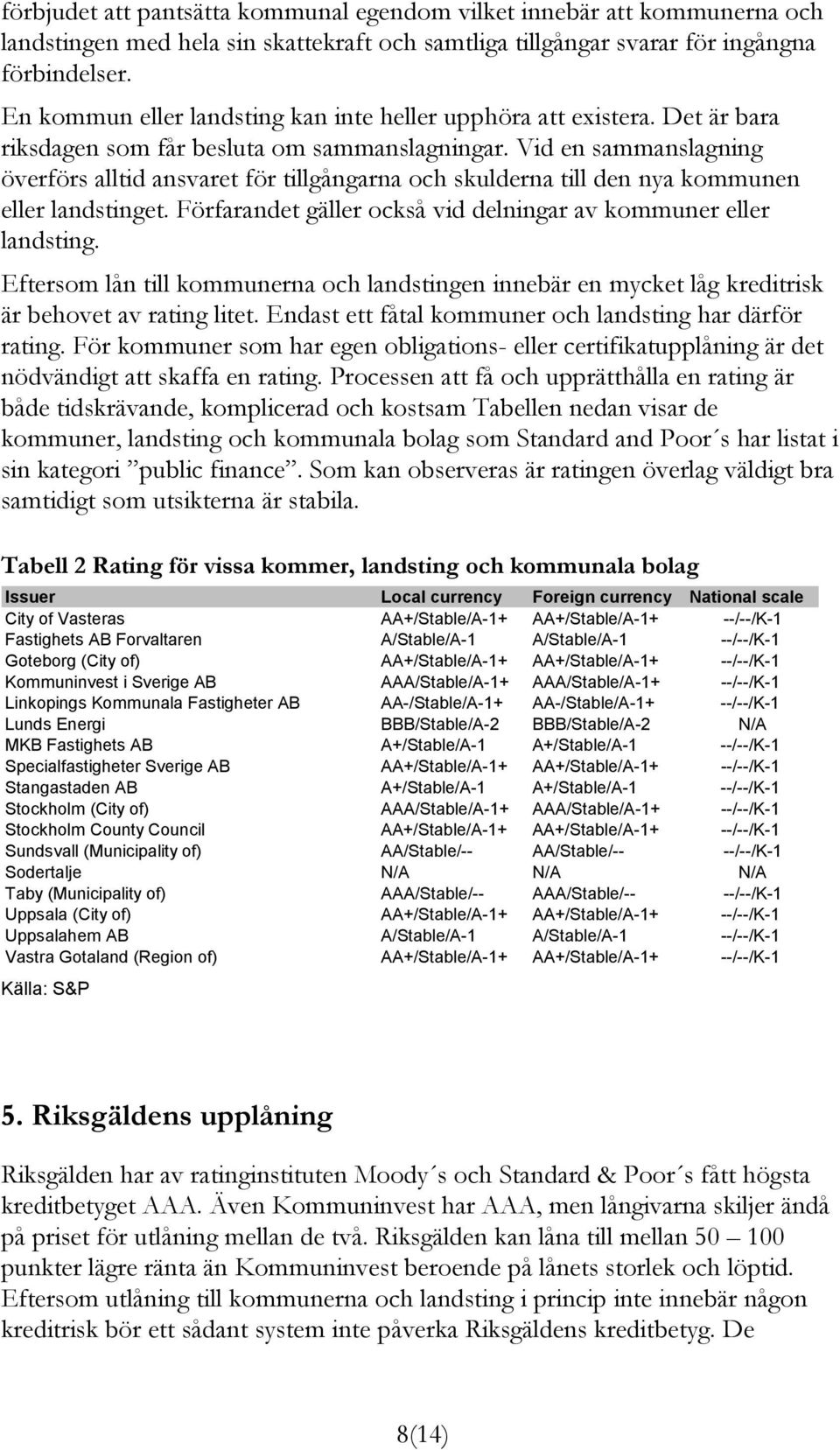 Vid en sammanslagning överförs alltid ansvaret för tillgångarna och skulderna till den nya kommunen eller landstinget. Förfarandet gäller också vid delningar av kommuner eller landsting.