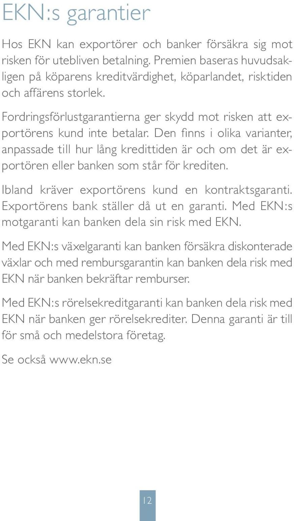 Den finns i olika varianter, anpassade till hur lång kredittiden är och om det är exportören eller banken som står för krediten. Ibland kräver exportörens kund en kontraktsgaranti.