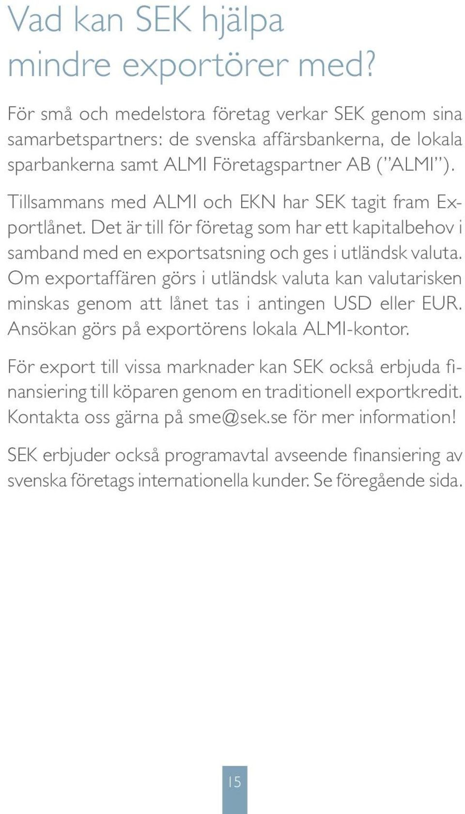 Tillsammans med ALMI och EKN har SEK tagit fram Exportlånet. Det är till för företag som har ett kapitalbehov i samband med en exportsatsning och ges i utländsk valuta.