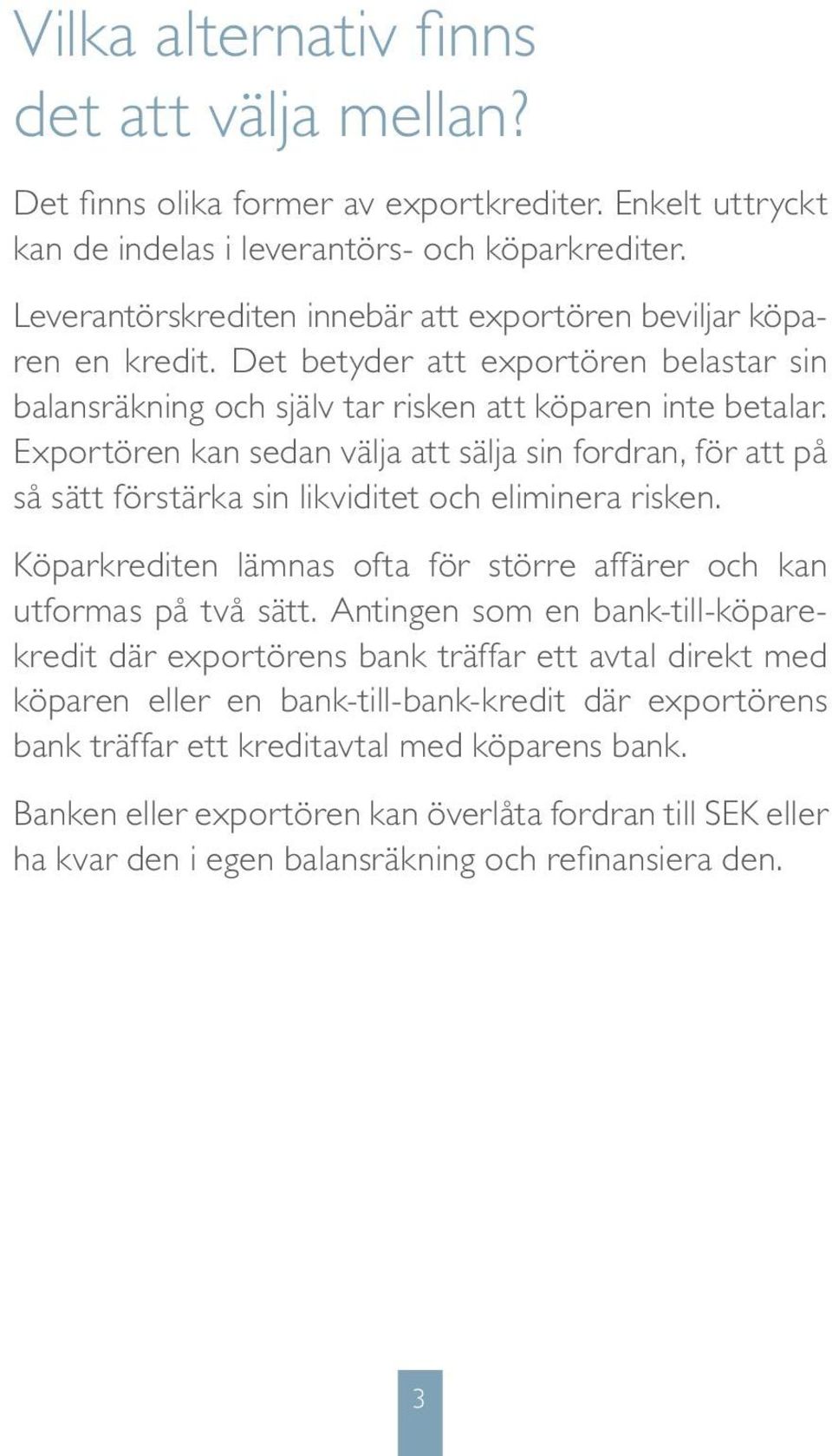 Exportören kan sedan välja att sälja sin fordran, för att på så sätt förstärka sin likviditet och eliminera risken. Köparkrediten lämnas ofta för större affärer och kan utformas på två sätt.