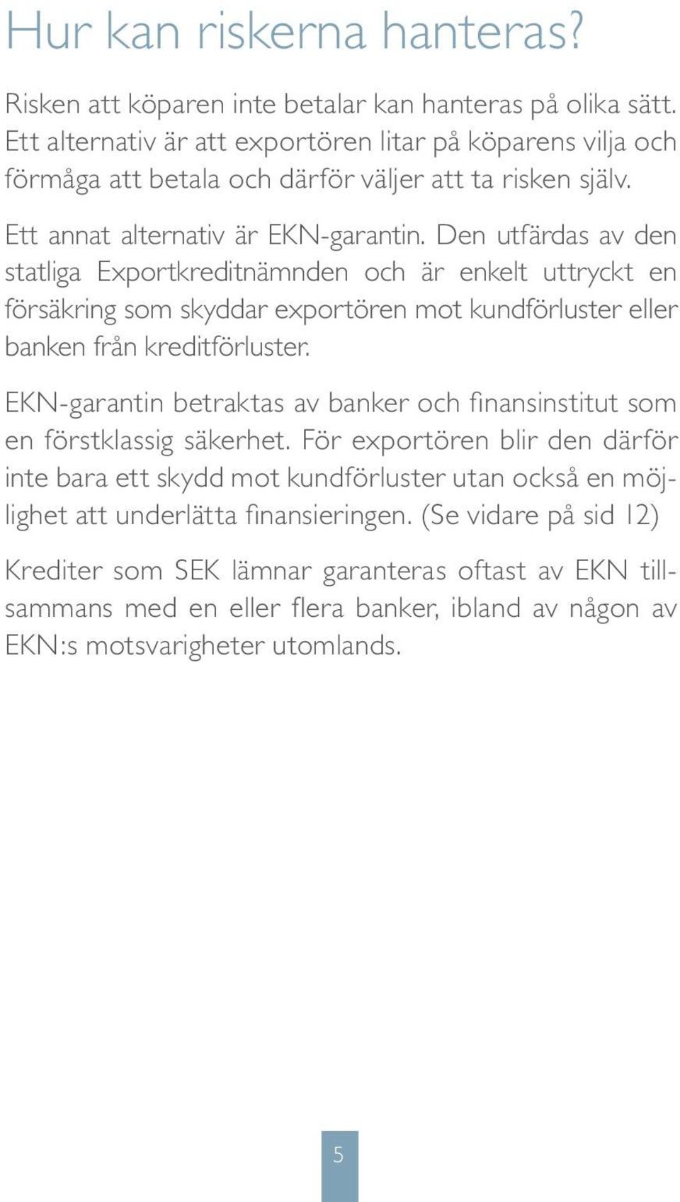 Den utfärdas av den statliga Exportkreditnämnden och är enkelt uttryckt en försäkring som skyddar exportören mot kundförluster eller banken från kreditförluster.