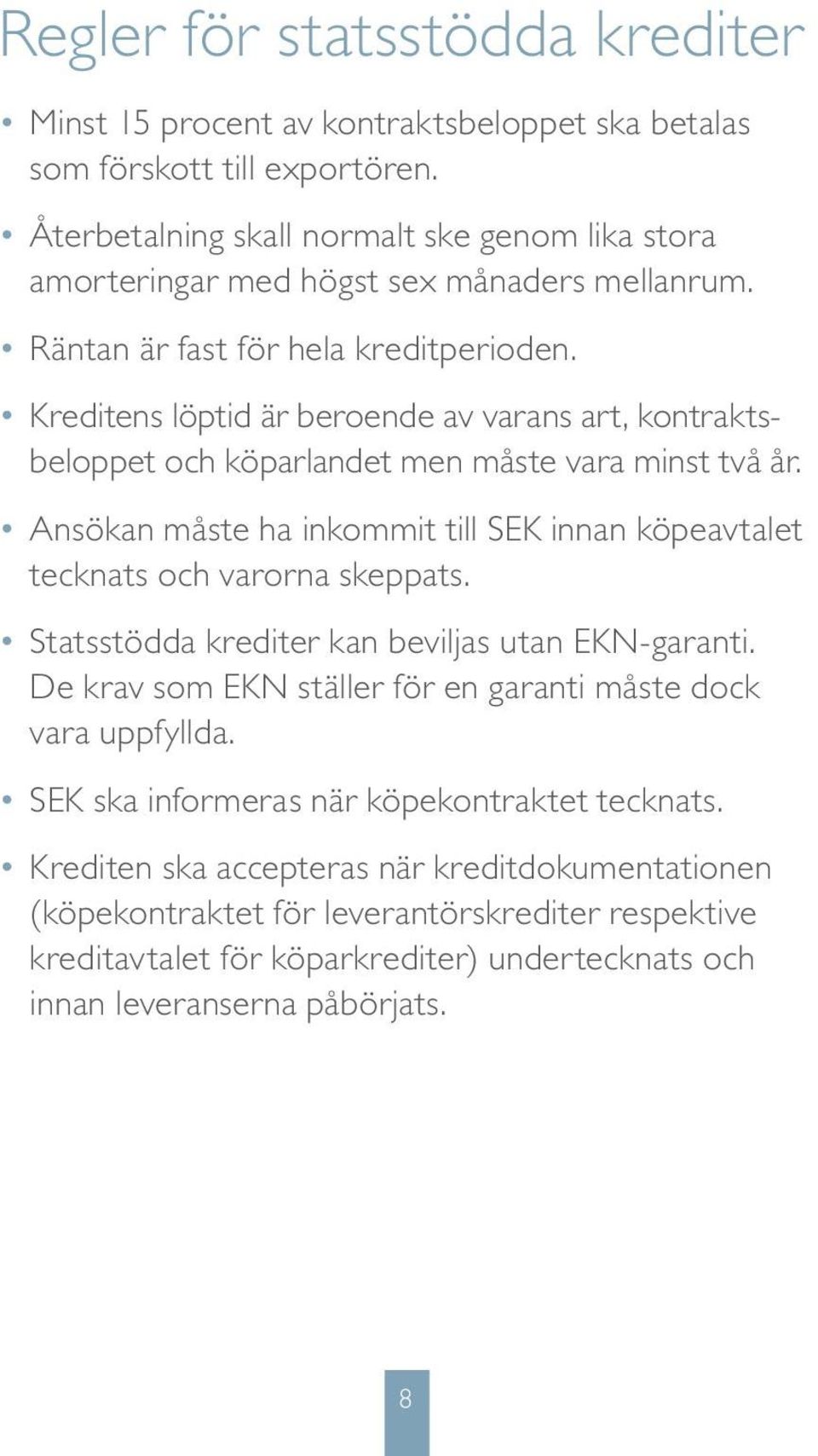 Kreditens löptid är beroende av varans art, kontraktsbeloppet och köparlandet men måste vara minst två år. Ansökan måste ha inkommit till SEK innan köpeavtalet tecknats och varorna skeppats.