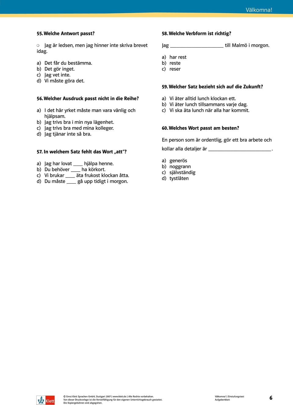 57. In welchem Satz fehlt das Wort att? a) Jag har lovat hjälpa henne. b) Du behöver ha körkort. c) Vi brukar äta frukost klockan åtta. d) Du måste gå upp tidigt i morgon. 58.