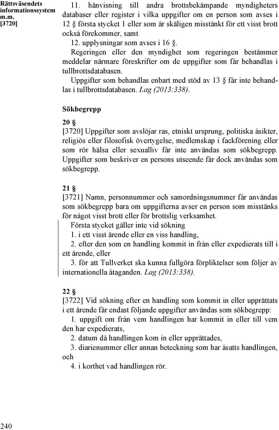 förekommer, samt 12. upplysningar som avses i 16. Regeringen eller den myndighet som regeringen bestämmer meddelar närmare föreskrifter om de uppgifter som får behandlas i tullbrottsdatabasen.