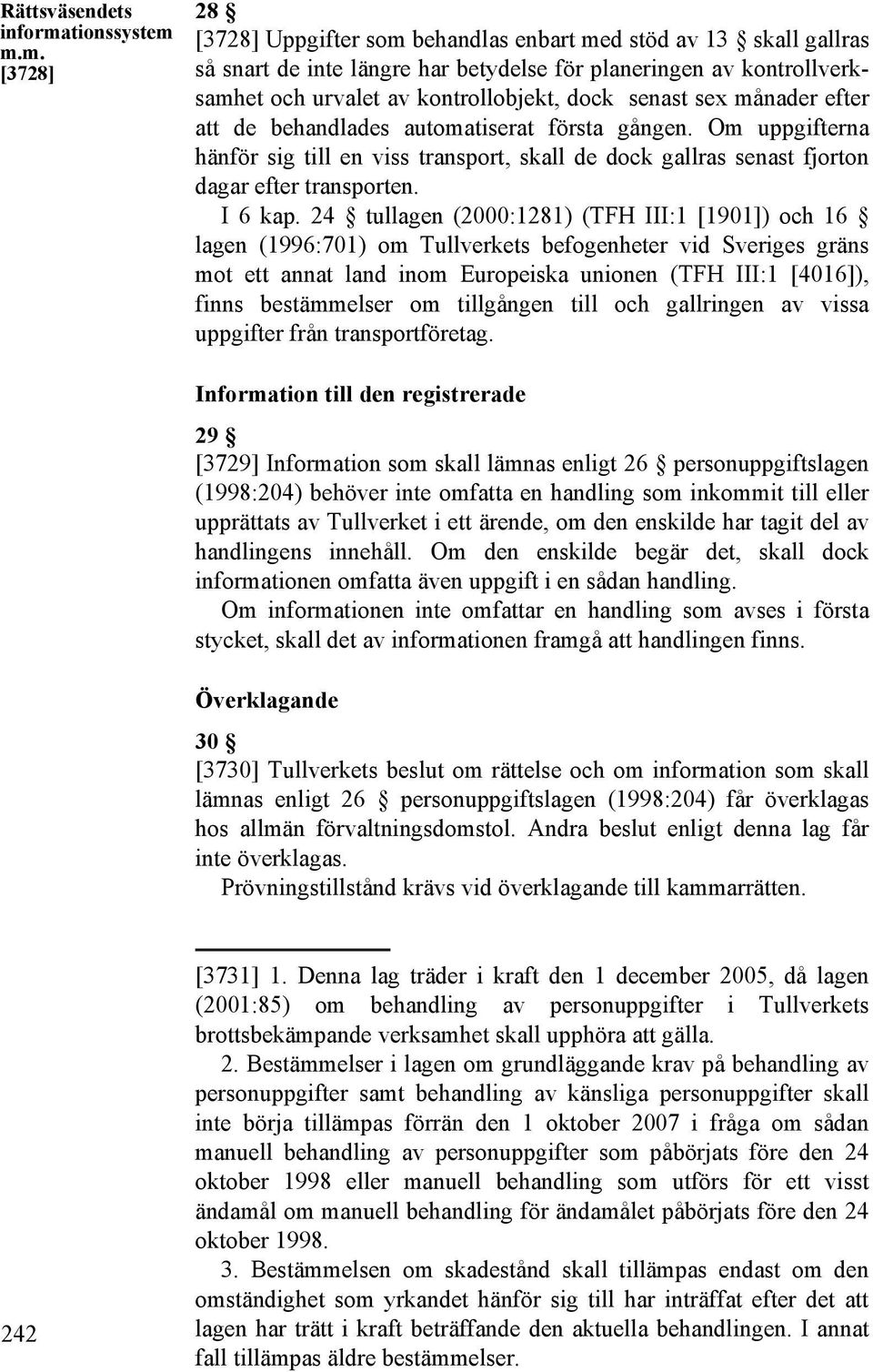 m.m. [3728] 28 [3728] Uppgifter som behandlas enbart med stöd av 13 skall gallras så snart de inte längre har betydelse för planeringen av kontrollverksamhet och urvalet av kontrollobjekt, dock