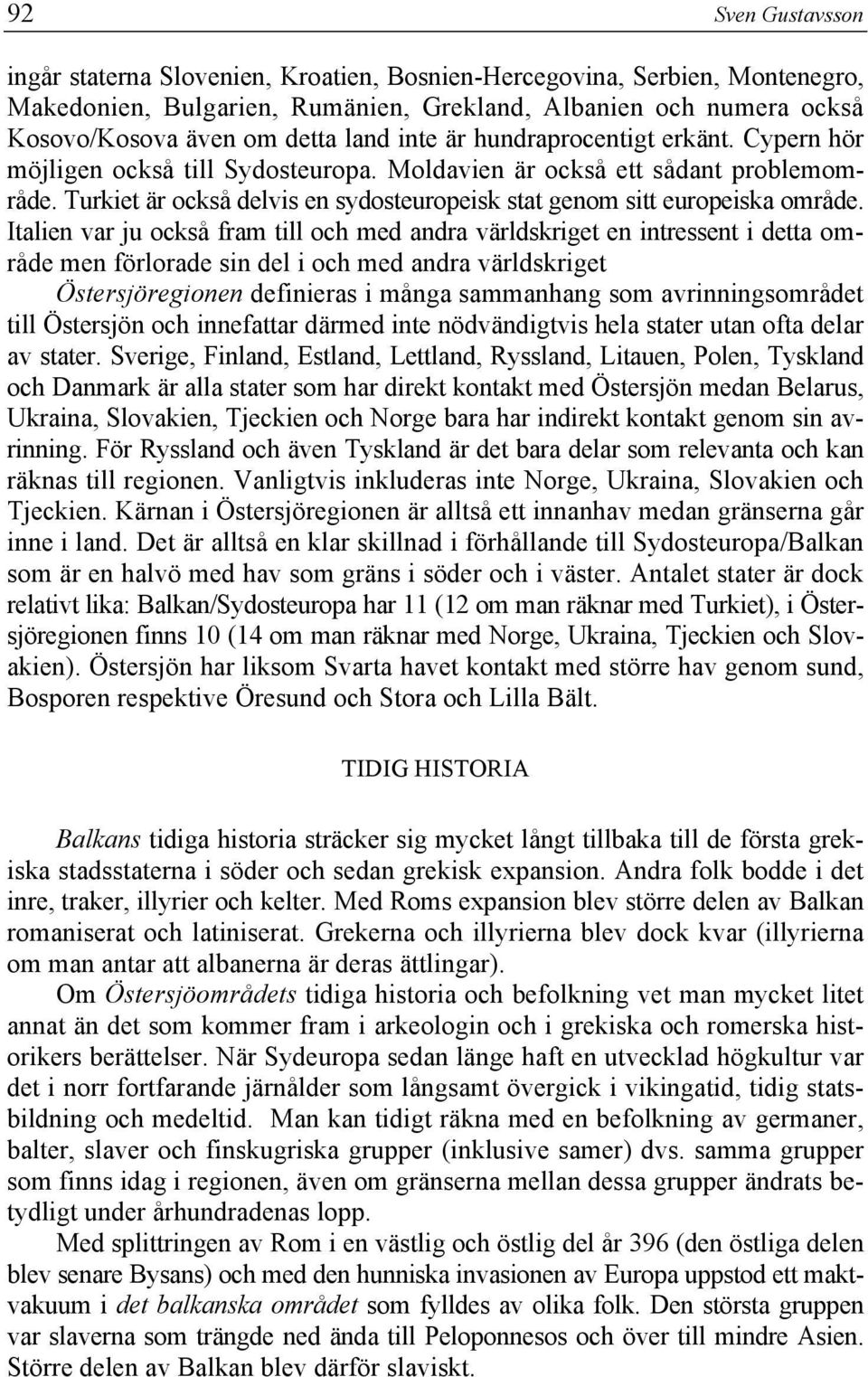 Italien var ju också fram till och med andra världskriget en intressent i detta område men förlorade sin del i och med andra världskriget Östersjöregionen definieras i många sammanhang som