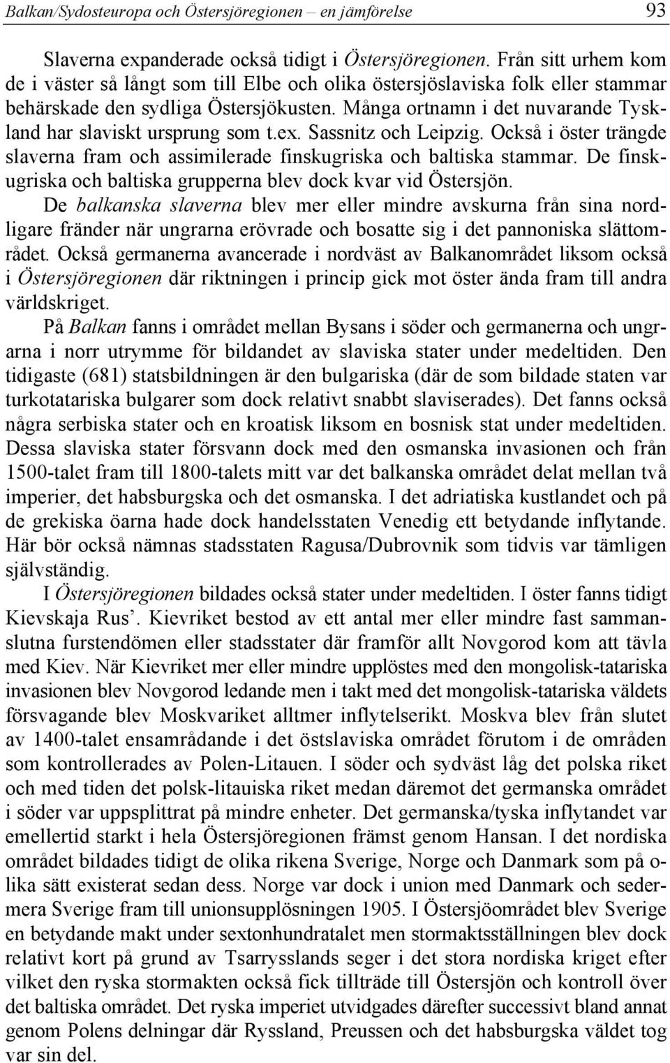 Många ortnamn i det nuvarande Tyskland har slaviskt ursprung som t.ex. Sassnitz och Leipzig. Också i öster trängde slaverna fram och assimilerade finskugriska och baltiska stammar.