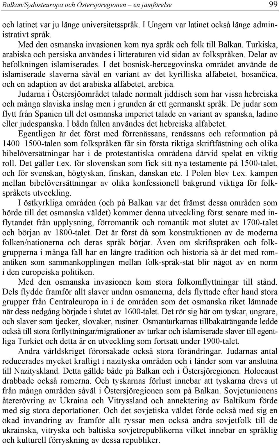 I det bosnisk-hercegovinska området använde de islamiserade slaverna såväl en variant av det kyrilliska alfabetet, bosančica, och en adaption av det arabiska alfabetet, arebica.