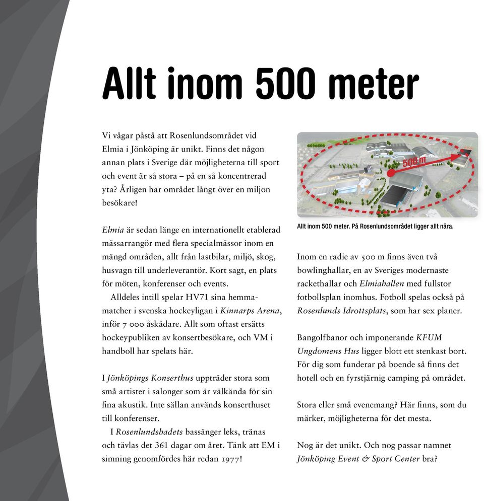 Årligen har området långt över en miljon ND ND ROSENLU ROSENLU besökare! Elmia är sedan länge en internationellt etablerad Allt inom 500 meter. På Rosenlundsområdet ligger allt nära.