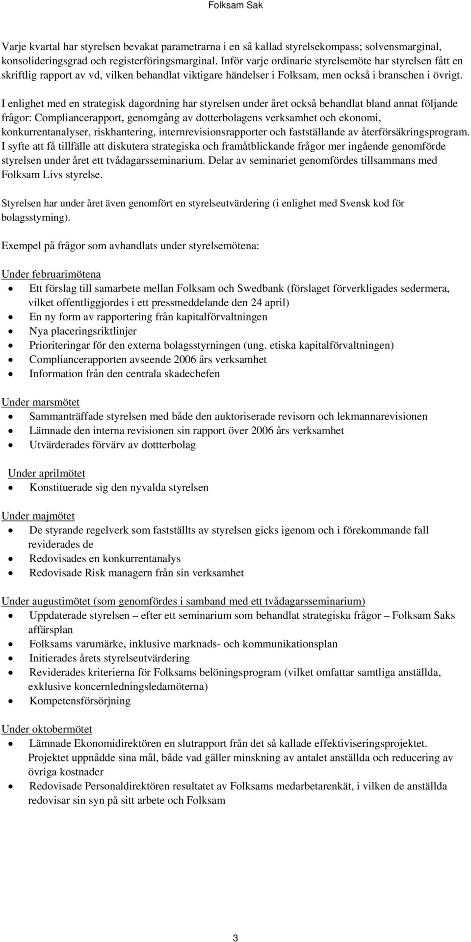 I enlighet med en strategisk dagordning har styrelsen under året också behandlat bland annat följande frågor: Compliancerapport, genomgång av dotterbolagens verksamhet och ekonomi,