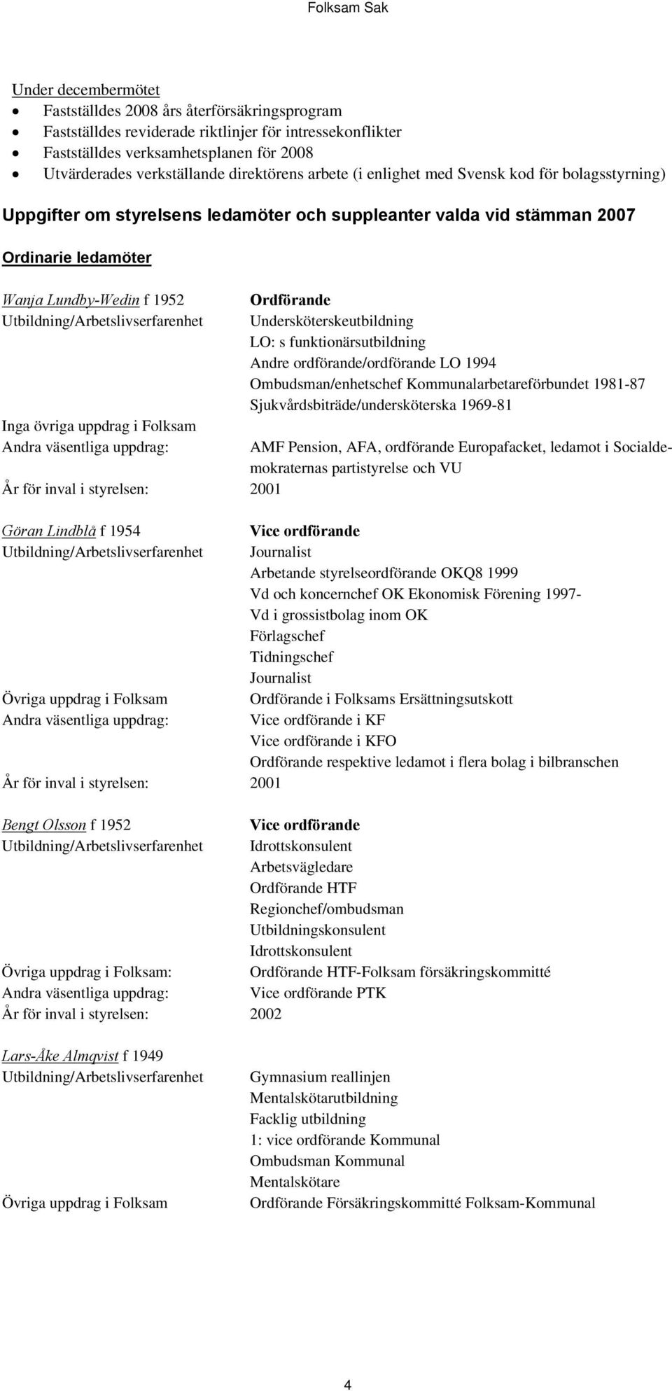 styrelsen: 2001 Ordförande Undersköterskeutbildning LO: s funktionärsutbildning Andre ordförande/ordförande LO 1994 Ombudsman/enhetschef Kommunalarbetareförbundet 1981-87