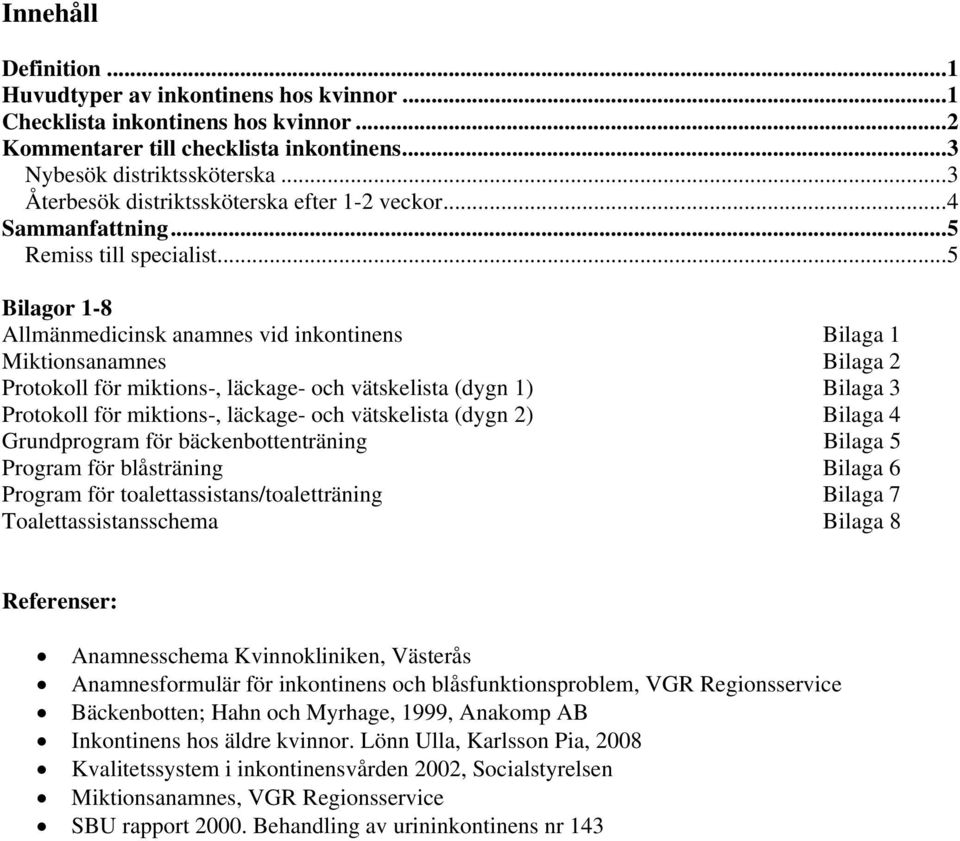 ..5 Bilagor 1-8 Allmänmedicinsk anamnes vid inkontinens Bilaga 1 Miktionsanamnes Bilaga 2 Protokoll för miktions-, läckage- och vätskelista (dygn 1) Bilaga 3 Protokoll för miktions-, läckage- och