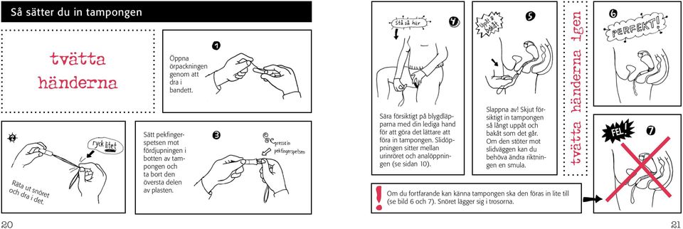 Sära försiktigt på blygdläpparna med din lediga hand för att göra det lättare att föra in tampongen. Slidöppningen sitter mellan urinröret och analöppningen (se sidan 10).