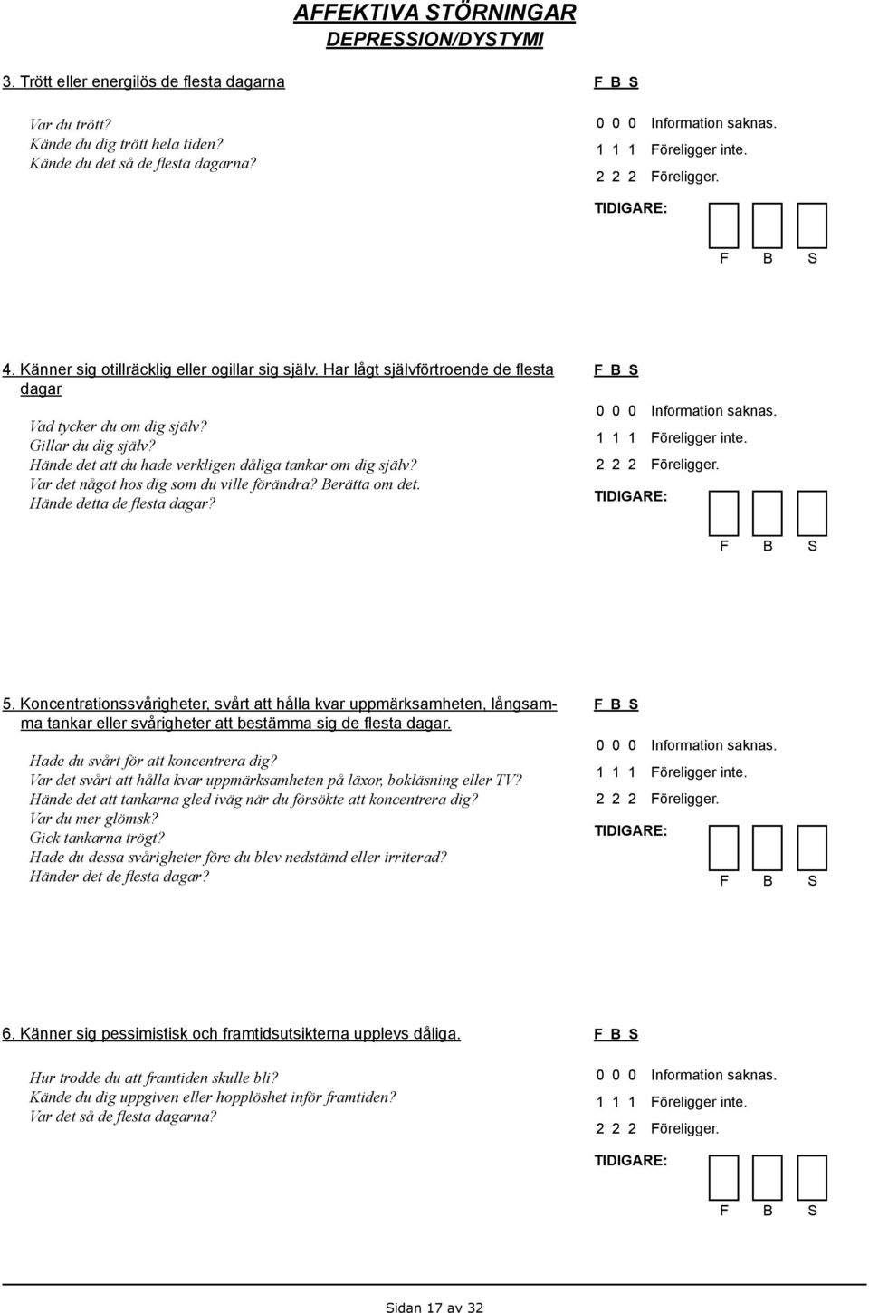 Var det något hos dig som du ville förändra? Berätta om det. Hände detta de flesta dagar? Föreligger inte. Föreligger. 5.