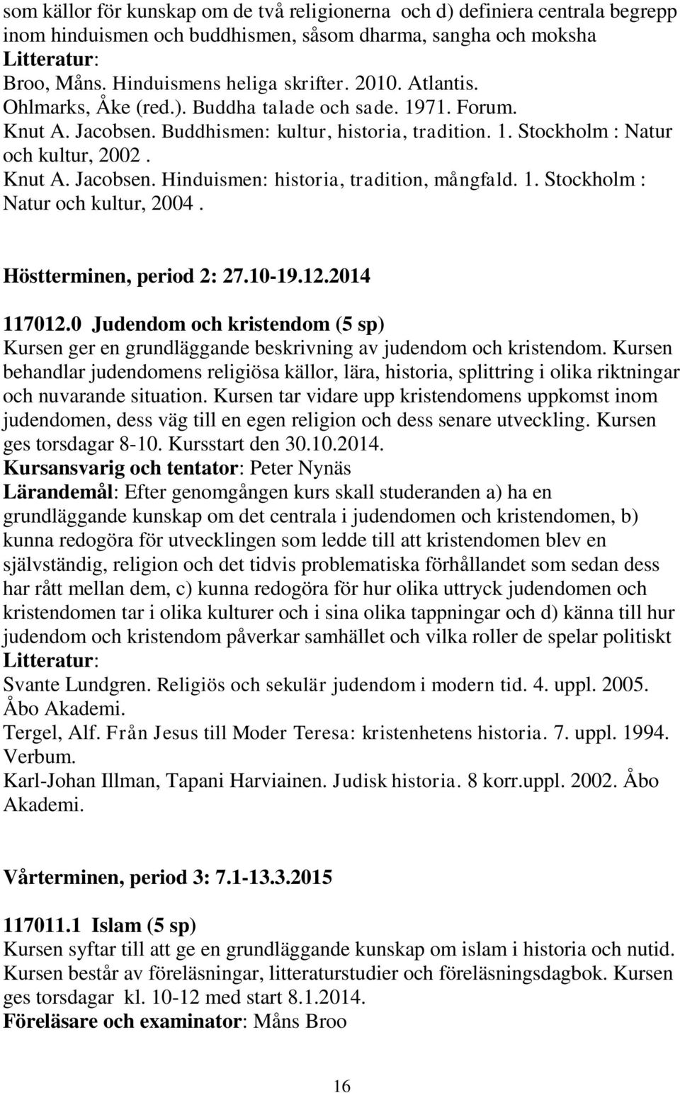 1. Stockholm : Natur och kultur, 2004. Höstterminen, period 2: 27.10-19.12.2014 117012.0 Judendom och kristendom (5 sp) Kursen ger en grundläggande beskrivning av judendom och kristendom.