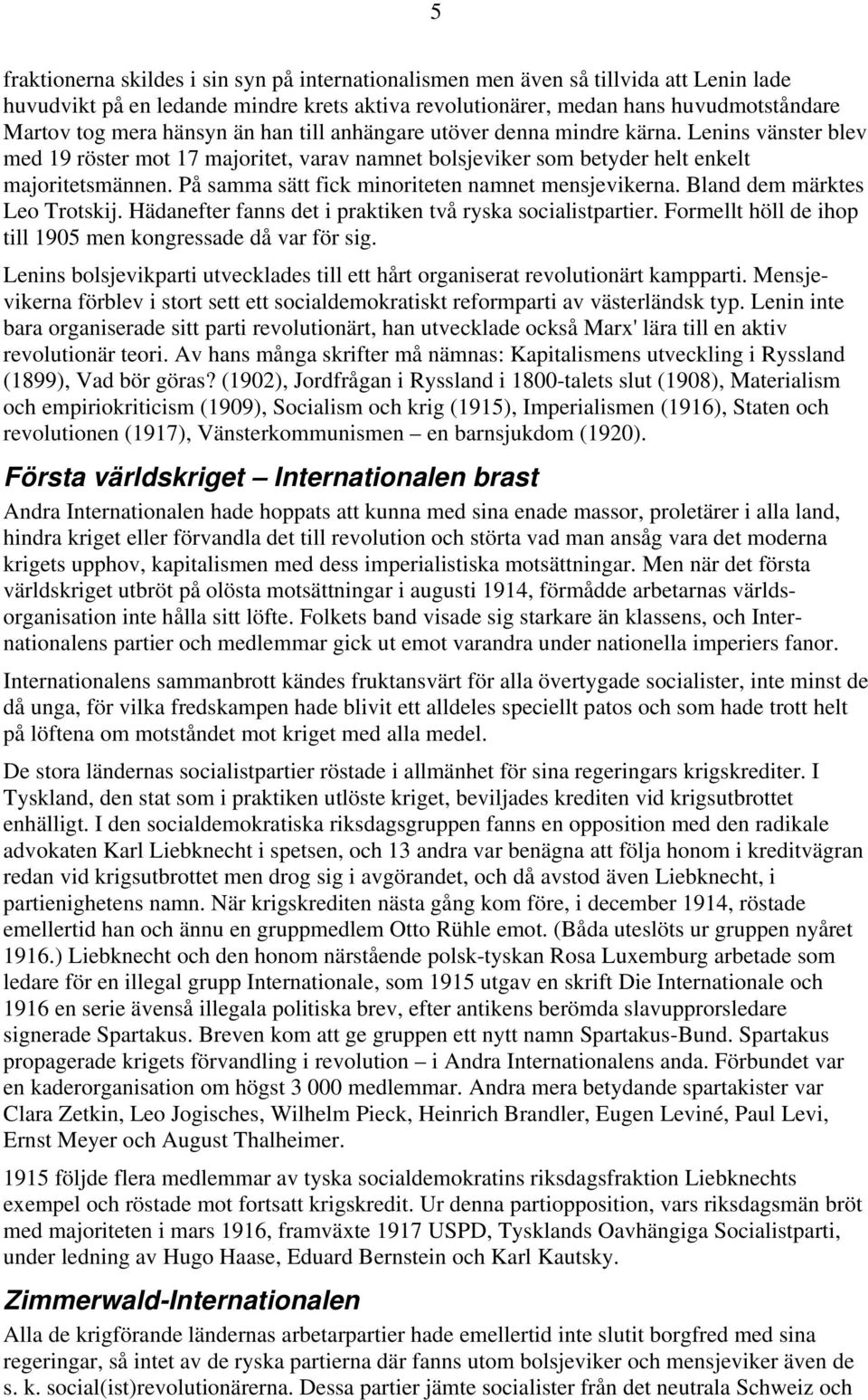 På samma sätt fick minoriteten namnet mensjevikerna. Bland dem märktes Leo Trotskij. Hädanefter fanns det i praktiken två ryska socialistpartier.