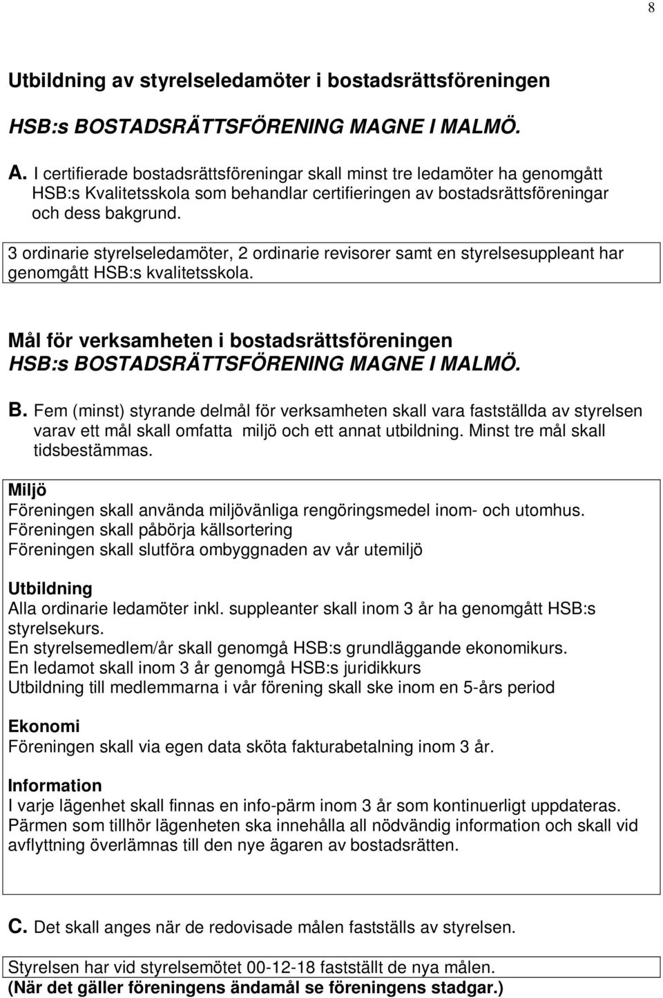 3 ordinarie styrelseledamöter, 2 ordinarie revisorer samt en styrelsesuppleant har genomgått HSB:s kvalitetsskola. Mål för verksamheten i bostadsrättsföreningen B.