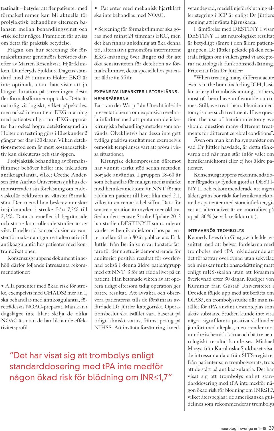 Dagens standard med 24 timmars Holter EKG är inte optimalt, utan data visar att ju längre duration på screeningen desto fler förmaksflimmer upptäcks.