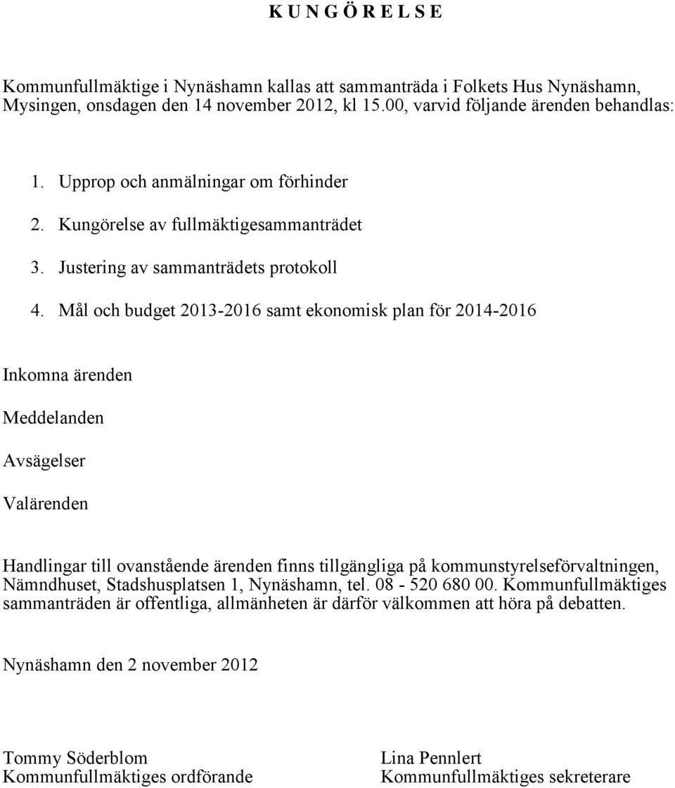 Mål och budget 2013-2016 samt ekonomisk plan för 2014-2016 Inkomna ärenden Meddelanden Avsägelser Valärenden Handlingar till ovanstående ärenden finns tillgängliga på kommunstyrelseförvaltningen,