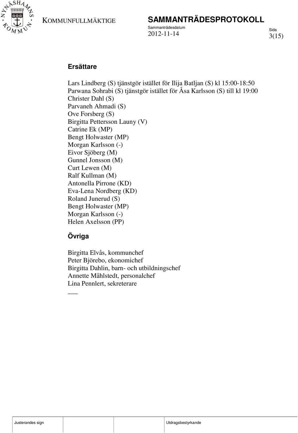 Gunnel Jonsson (M) Curt Lewen (M) Ralf Kullman (M) Antonella Pirrone (KD) Eva-Lena Nordberg (KD) Roland Junerud (S) Bengt Holwaster (MP) Morgan Karlsson (-) Helen