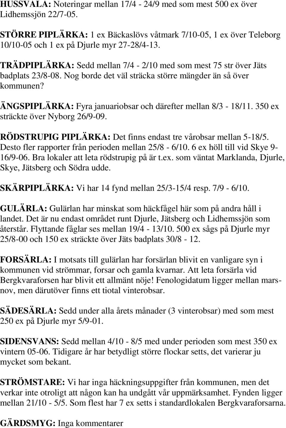 ÄNGSPIPLÄRKA: Fyra januariobsar och därefter mellan 8/3-18/11. 350 ex sträckte över Nyborg 26/9-09. RÖDSTRUPIG PIPLÄRKA: Det finns endast tre vårobsar mellan 5-18/5.