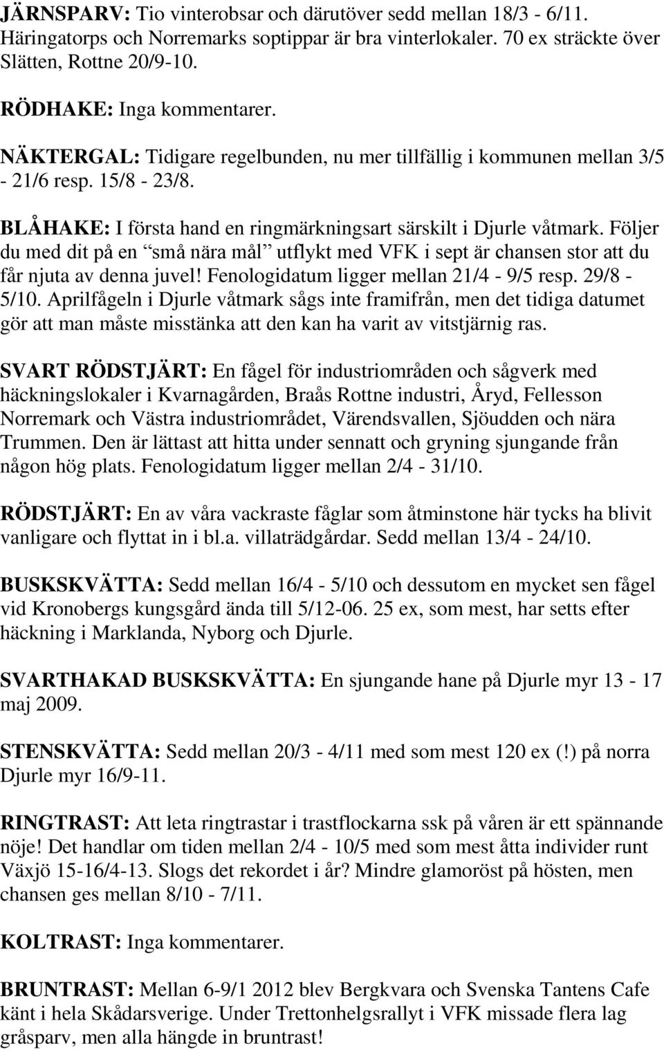 Följer du med dit på en små nära mål utflykt med VFK i sept är chansen stor att du får njuta av denna juvel! Fenologidatum ligger mellan 21/4-9/5 resp. 29/8-5/10.