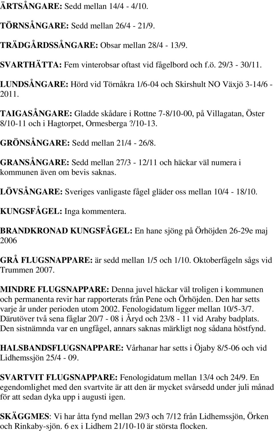 GRÖNSÅNGARE: Sedd mellan 21/4-26/8. GRANSÅNGARE: Sedd mellan 27/3-12/11 och häckar väl numera i kommunen även om bevis saknas. LÖVSÅNGARE: Sveriges vanligaste fågel gläder oss mellan 10/4-18/10.