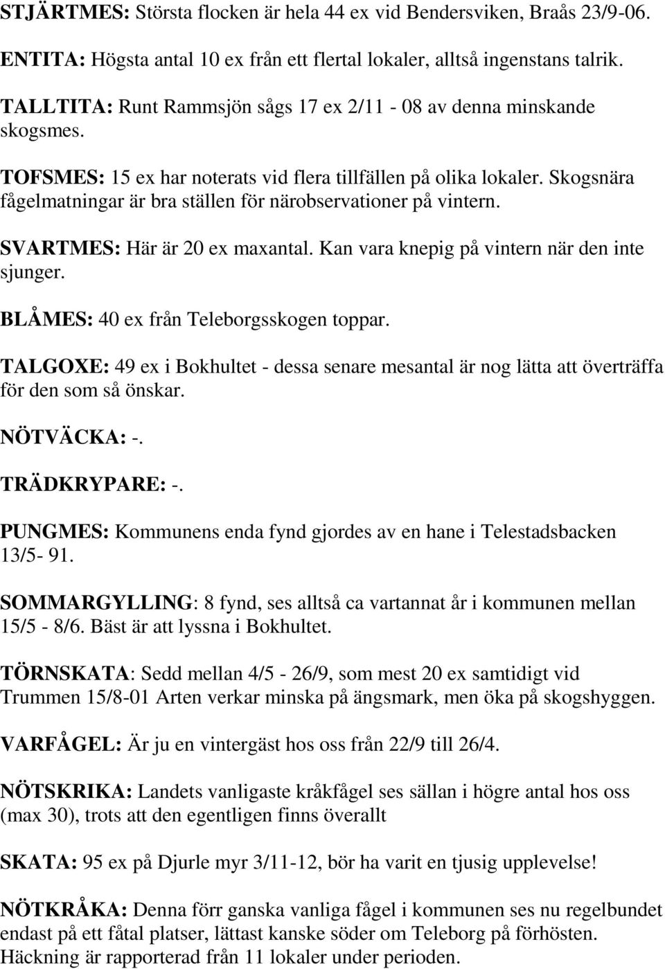 Skogsnära fågelmatningar är bra ställen för närobservationer på vintern. SVARTMES: Här är 20 ex maxantal. Kan vara knepig på vintern när den inte sjunger. BLÅMES: 40 ex från Teleborgsskogen toppar.