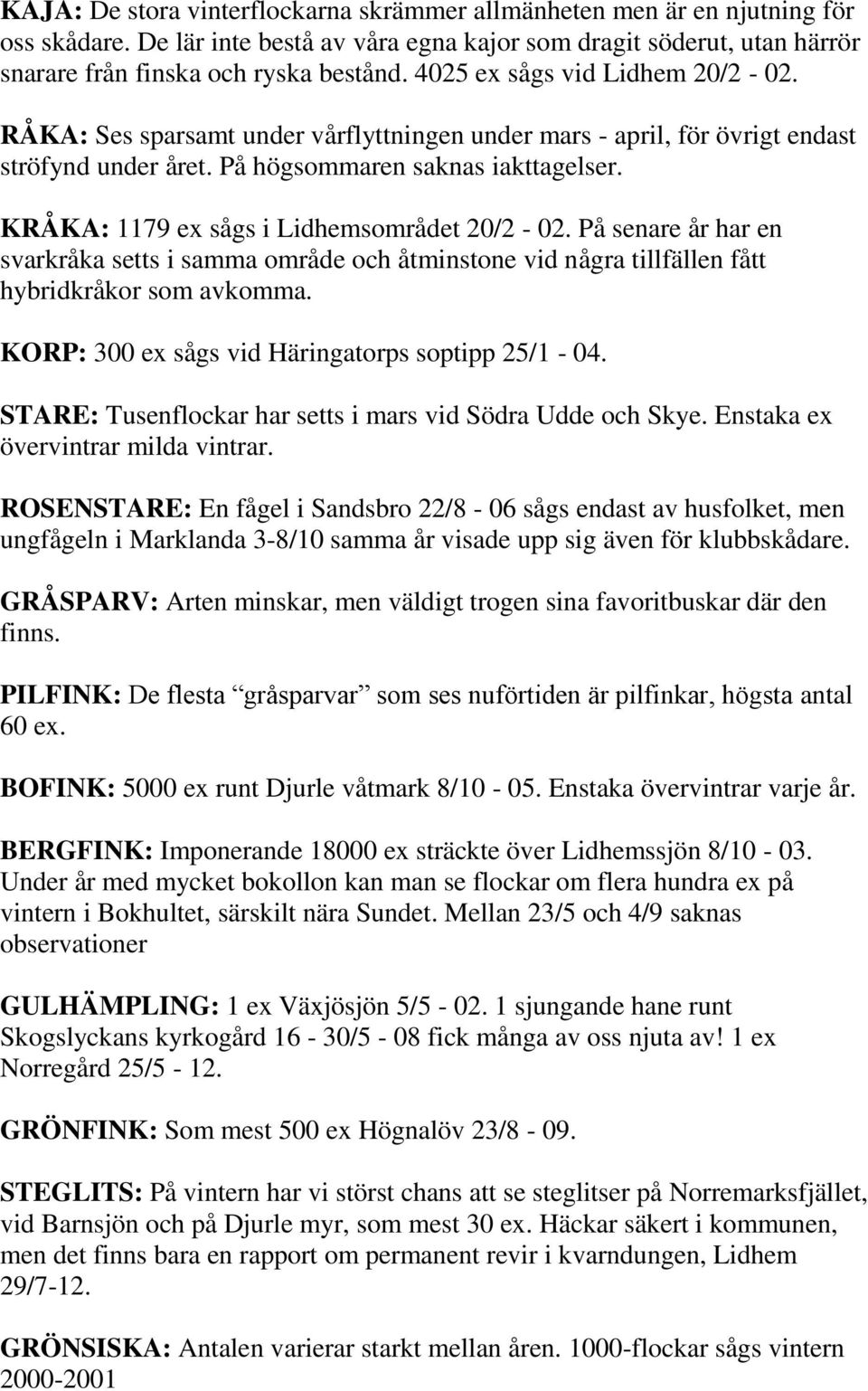 KRÅKA: 1179 ex sågs i Lidhemsområdet 20/2-02. På senare år har en svarkråka setts i samma område och åtminstone vid några tillfällen fått hybridkråkor som avkomma.
