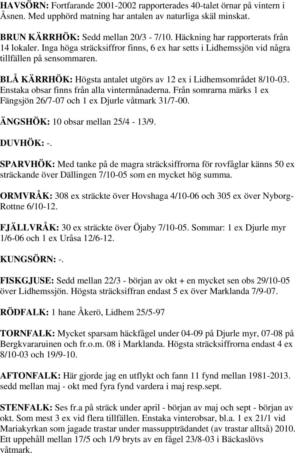 BLÅ KÄRRHÖK: Högsta antalet utgörs av 12 ex i Lidhemsområdet 8/10-03. Enstaka obsar finns från alla vintermånaderna. Från somrarna märks 1 ex Fängsjön 26/7-07 och 1 ex Djurle våtmark 31/7-00.