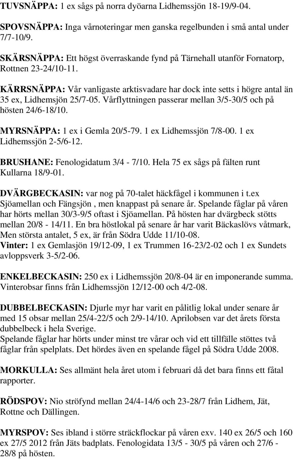 Vårflyttningen passerar mellan 3/5-30/5 och på hösten 24/6-18/10. MYRSNÄPPA: 1 ex i Gemla 20/5-79. 1 ex Lidhemssjön 7/8-00. 1 ex Lidhemssjön 2-5/6-12. BRUSHANE: Fenologidatum 3/4-7/10.