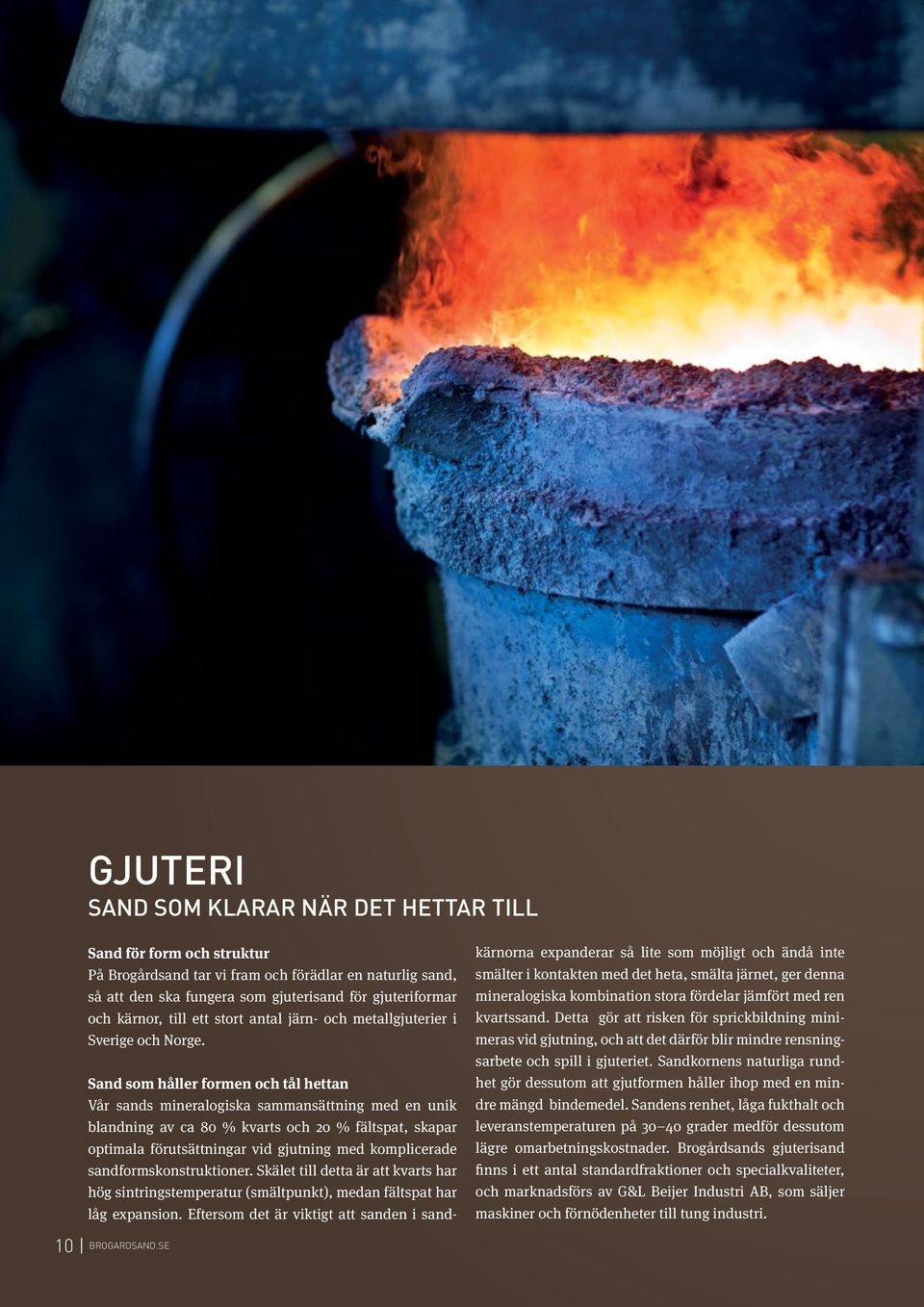 Sand som håller formen och tål hettan Vår sands mineralogiska sammansättning med en unik blandning av ca 80 % kvarts och 20 % fältspat, skapar optimala förutsättningar vid gjutning med komplicerade
