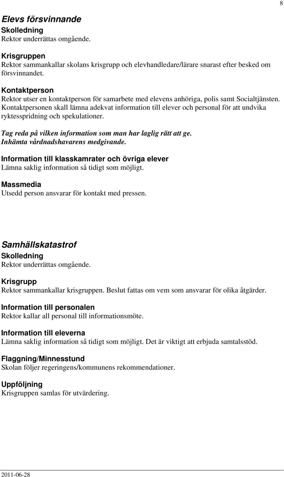 Kontaktpersonen skall lämna adekvat information till elever och personal för att undvika ryktesspridning och spekulationer. Tag reda på vilken information som man har laglig rätt att ge.