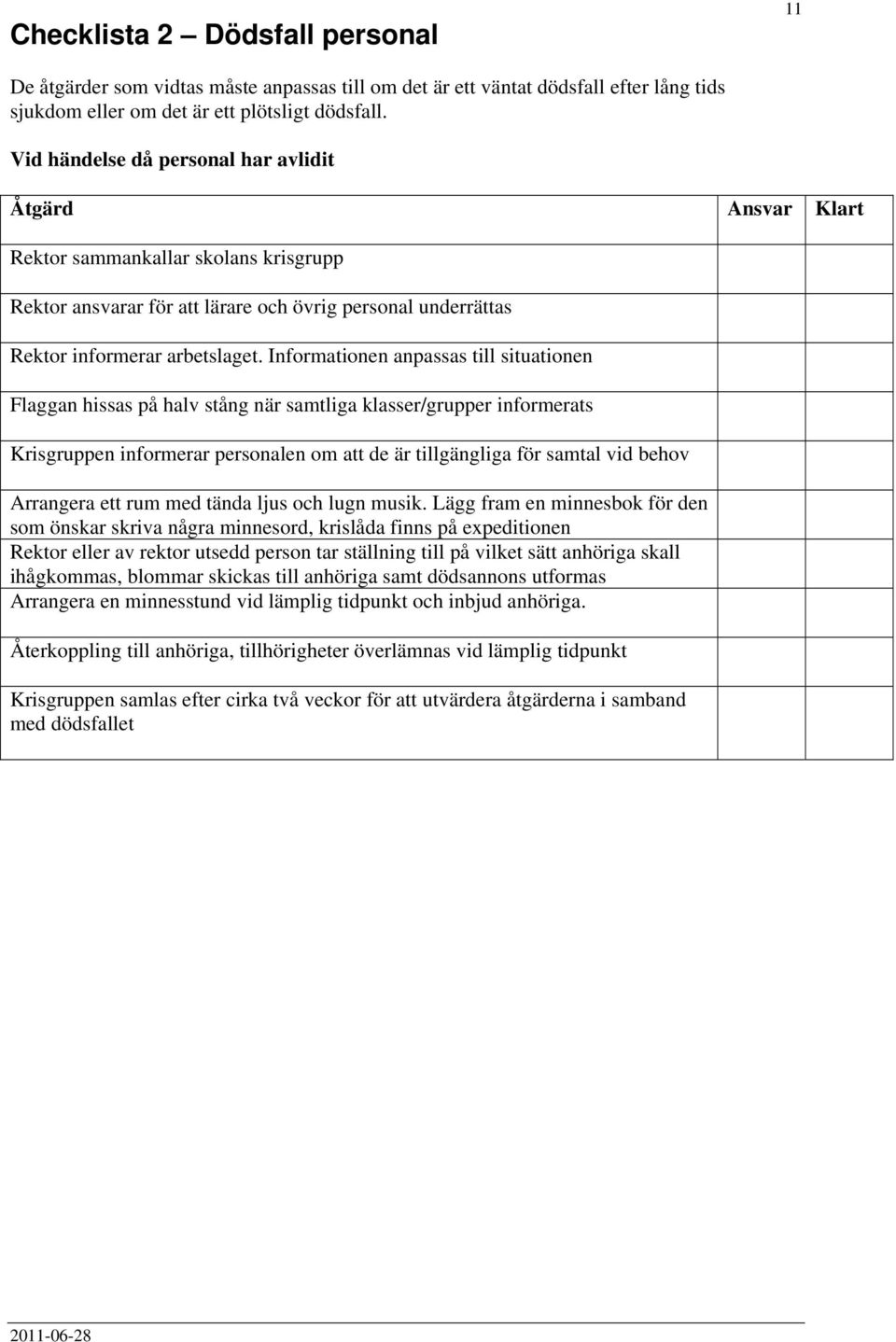 Informationen anpassas till situationen Flaggan hissas på halv stång när samtliga klasser/grupper informerats Krisgruppen informerar personalen om att de är tillgängliga för samtal vid behov