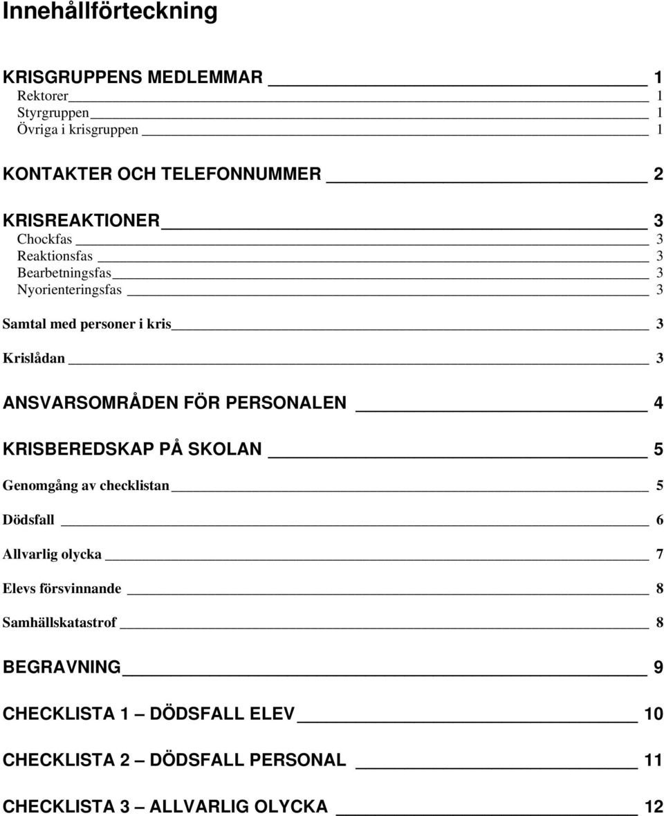 ANSVARSOMRÅDEN FÖR PERSONALEN 4 KRISBEREDSKAP PÅ SKOLAN 5 Genomgång av checklistan 5 Dödsfall 6 Allvarlig olycka 7 Elevs